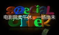 电影院卖午休
，一场尚未成功的自救