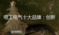 电工电气十大品牌
：创新与时俱进 力求健康发展