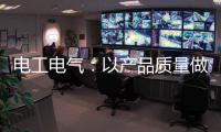电工电气
：以产品质量做保证 掌握市场主动权
