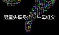 男童失联身亡�，生母继父为嫌犯，村民称生母事发次日仍赶场表演
