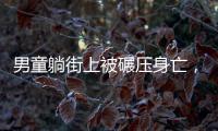 男童躺街上被碾压身亡
，司机发声