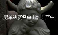 男单决赛名单出炉�
！产生3大不可思议，林诗栋被淘汰，王楚钦绝杀