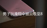 男子玩滑翔伞被云吸至8000米高空，官方通报：不涉及违规、黑飞