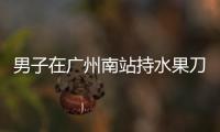 男子在广州南站持水果刀伤人
，广铁公安
：嫌疑人被控制，1人受伤无生命危险