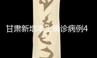 甘肃新增本土确诊病例4例