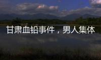 甘肃血铅事件，男人集体消失