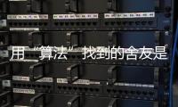 用“算法”找到的舍友是完美选项吗？丨记者手记