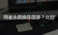 用崔永熙换陈国豪？北控被曝拒绝广州报价
	，广东队迎来截胡机会！