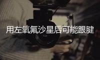用左氧氟沙星后可能跟腱断裂？药学专家：概率较小