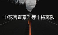 申花官宣秦升等十将离队 官方祝福：一帆风顺