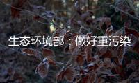 生态环境部：做好重污染天气应急减排 严厉打击各类大气环境违法行为