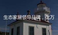 生态家居领导品牌
，优万家全铝家居定制有颜有料