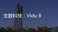 生数科技�：Vidu B端客户及调用量环比增长300%