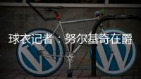 球衣记者�：努尔基奇在爵士穿30号球衣 李凯尔穿2号球衣