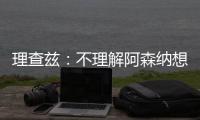 理查兹	：不理解阿森纳想要马杜埃凯
，难道他能替代萨卡吗
？