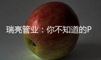 瑞亮管业：你不知道的PE给水管材特性