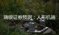 瑞银证券预测	：人形机器人的“电动汽车时刻”要等到2030年之后