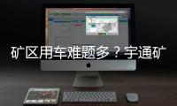 矿区用车难题多？宇通矿卡为您破解运营痛点！