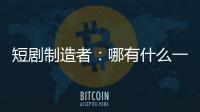 短剧制造者	：哪有什么一夜暴富，不过是流量的打工仔