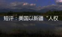 短评：美国以新疆“人权”之名遏华为何注定徒劳？