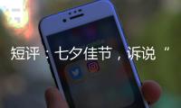 短评：七夕佳节	，诉说“中国式浪漫”几何
？