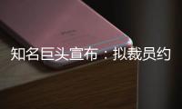 知名巨头宣布：拟裁员约9000人！2个月前刚裁员7000人