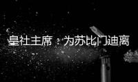 皇社主席
：为苏比门迪离队感到遗憾	
，希望未来他会回来