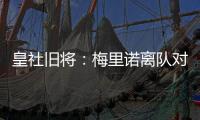 皇社旧将：梅里诺离队对球队影响很大，但愿苏比离队不会如此