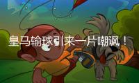 皇马输球引来一片嘲讽	！大巴黎“放水”仍轻松赢球，决赛或创历史