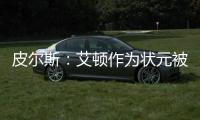 皮尔斯�
：艾顿作为状元被裁 这是他最后一次挣大钱的机会