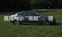 直指App“偷窥”、随意索权
！新规管住“乱伸的手”