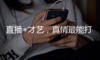 直播+才艺，真情最能打动人心