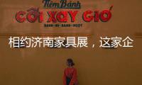 相约济南家具展，这家企业全力提升经销商实力
