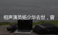 相声演员杨少华去世，曾登上春晚