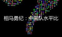相马勇纪
：中国队水平比中国香港更高，要特别注意塞尔吉尼奥
