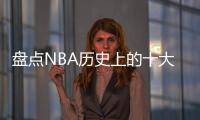 盘点NBA历史上的十大中锋，含现役球员