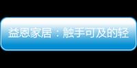 益恩家居
：触手可及的轻奢质感生活