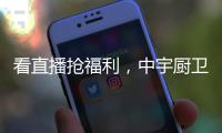 看直播抢福利
，中宇厨卫与您线上约“惠”!