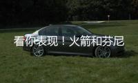 看你表现！火箭和芬尼