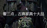 看三点�
，古典家具十大品牌让自己走的更远