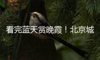 看完蓝天赏晚霞
	！北京城今天美景不断