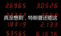 真没想到，特朗普还能这么搞