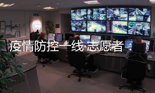 疫情愿者疫情在防控一线