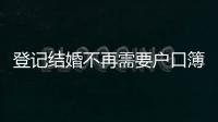 登记结婚不再需要户口簿	？背后原因其实与你想的不一样