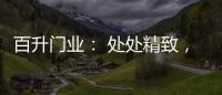 百升门业	
： 处处精致，这就是生活的样子!