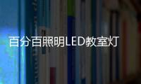 百分百照明LED教室灯特点，LED教室灯的十大优点