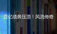 百亿债务压顶！风流传奇大佬全面“崩塌”，账上现金仅剩6亿了
