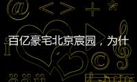 百亿豪宅北京宸园，为什么全国出名（纯数据版）
