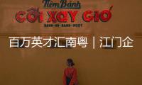 百万英才汇南粤｜江门企业“走出去”，青年人才“引进来”