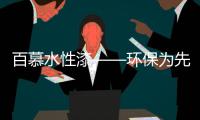 百慕水性漆——环保为先	，品质随行